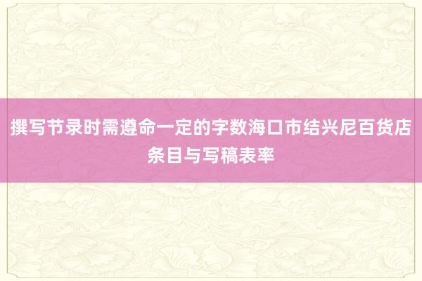撰写节录时需遵命一定的字数海口市结兴尼百货店条目与写稿表率