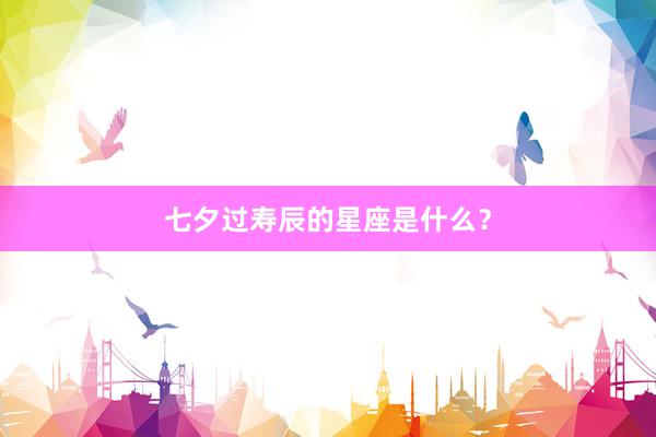 七夕过寿辰的星座是什么？