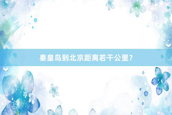 秦皇岛到北京距离若干公里？