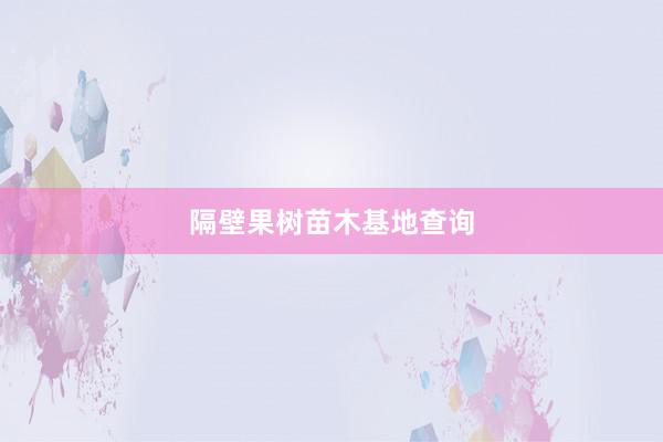 隔壁果树苗木基地查询