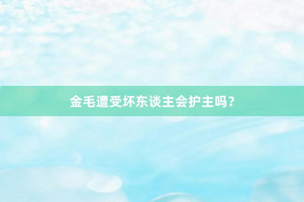金毛遭受坏东谈主会护主吗？