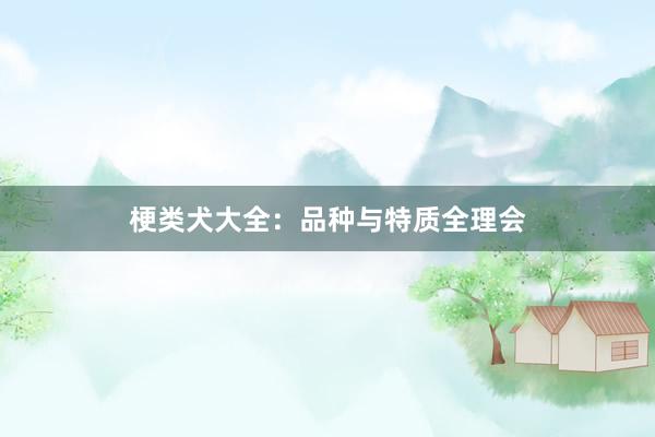 梗类犬大全：品种与特质全理会